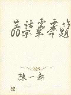 生活需要作文600字半命题作文