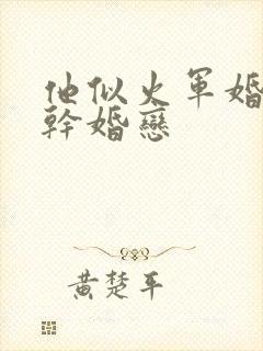 他似火军婚 高干婚恋