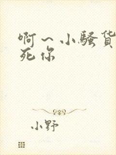 啊～小骚货我操死你