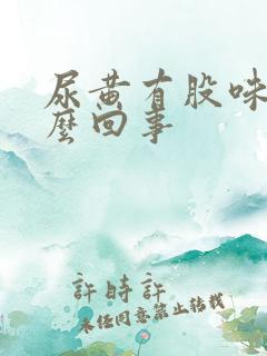 尿黄有股味道怎么回事
