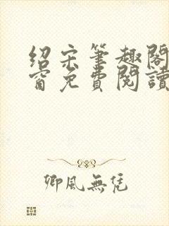 绍宋笔趣阁无弹窗免费阅读