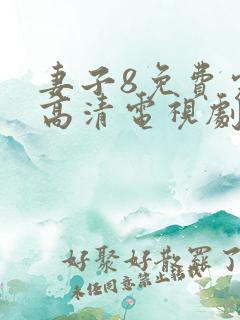 妻子8免费完整高清电视剧在线观看