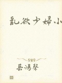 乱欲少妇小说