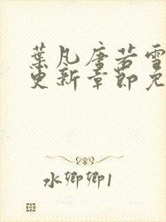 叶凡唐若雪刚刚更新章节免费阅读