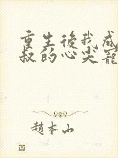 重生后我成了皇叔的心尖宠全集