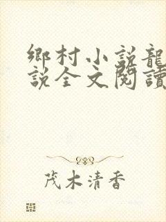 乡村小说龙根小说全文阅读