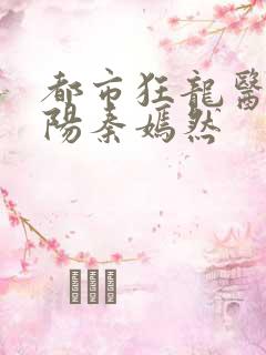 都市狂龙医仙林阳秦嫣然
