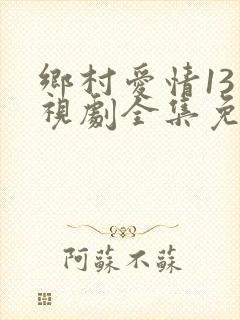乡村爱情13电视剧全集免费观看