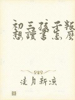 初三孩子叛逆不想读书怎么办