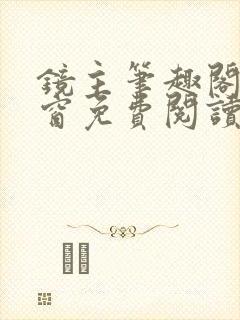 镜主笔趣阁无弹窗免费阅读全文最新