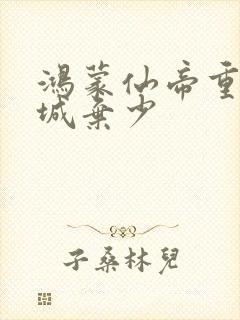 鸿蒙仙帝重生京城弃少