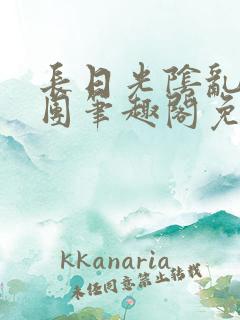 长日光阴乱作一团笔趣阁免费阅读无弹窗