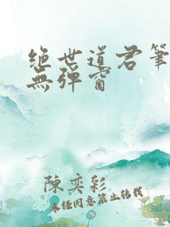 绝世道君笔趣阁无弹窗