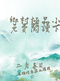 乡村极品小神医免费阅读下载