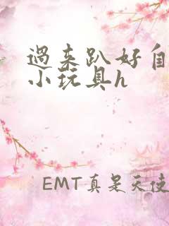 过来趴好自己选小玩具h
