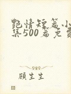 艳情短篇小说合集500篇免费阅读