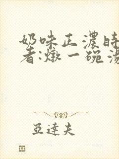 奶味正浓时 作者:炖一碗汤