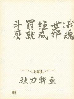 斗罗绝世:我怎么就成邪魂师了