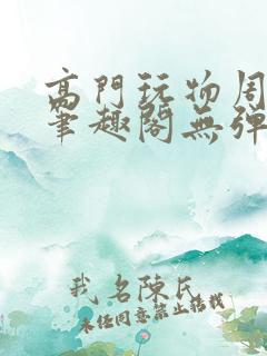 高门玩物周漫漫笔趣阁无弹窗