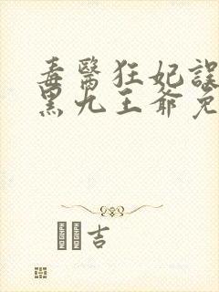 毒医狂妃误惹腹黑九王爷免费阅读