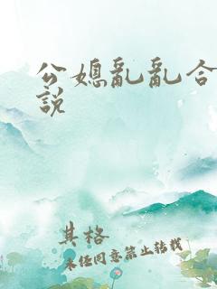 公媳乱乱合集小说