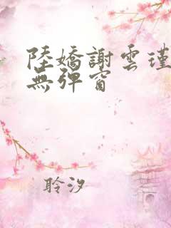 陆娇谢云瑾小说无弹窗