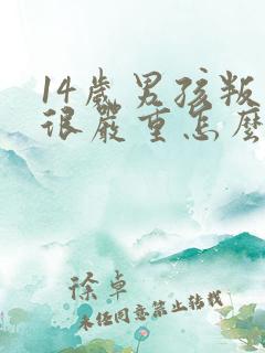 14岁男孩叛逆很严重怎么办