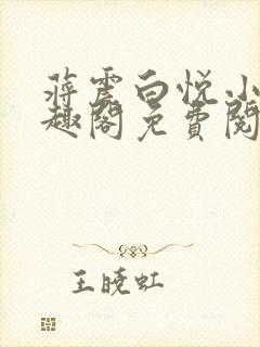 蒋震白悦小说笔趣阁免费阅读无弹窗