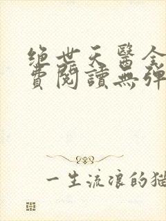 绝世天医全文免费阅读无弹窗