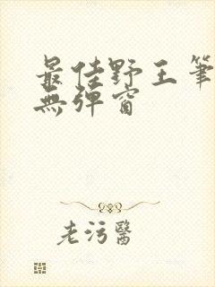 最佳野王笔趣阁无弹窗