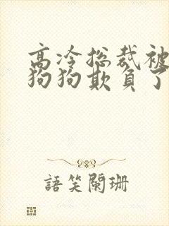 高冷总裁被两条狗狗欺负了