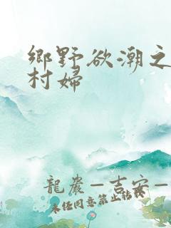 乡野欲潮之绝色村妇