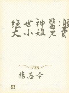 绝世神医:腹黑大小姐免费