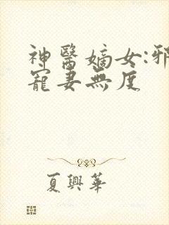 神医嫡女:邪王宠妻无度
