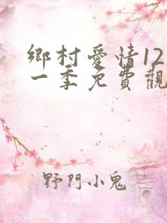 乡村爱情12第一季免费观看全集高清