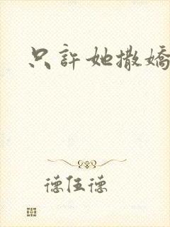 只许她撒娇