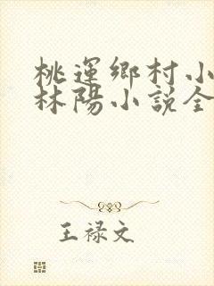 桃运乡村小神医林阳小说全文阅读