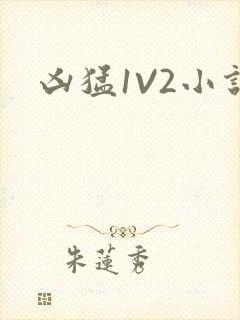 凶猛1V2小说