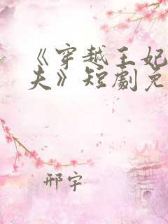 《穿越王妃要休夫》短剧免费观看