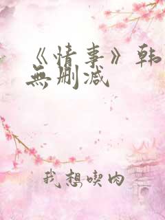 《情事》韩世雅无删减