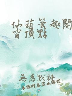 仙葫笔趣阁无弹窗顶点