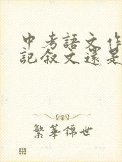 中考语文作文考记叙文还是议论文
