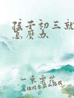 孩子初三就厌学怎么办