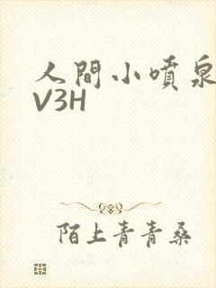 人间小喷泉H1V3H