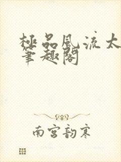 极品风流太子爷笔趣阁