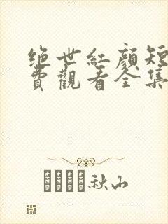 绝世红颜短剧免费观看全集在线播放