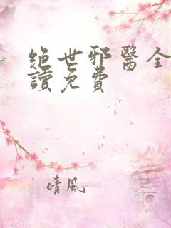 绝世邪医全文阅读免费