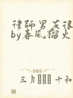 律师男友很难撩by春风榴火