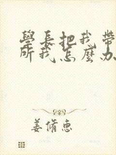 学长把我带到厕所我怎么办