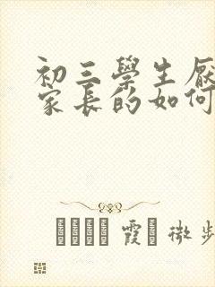 初三学生厌学做家长的如何开导